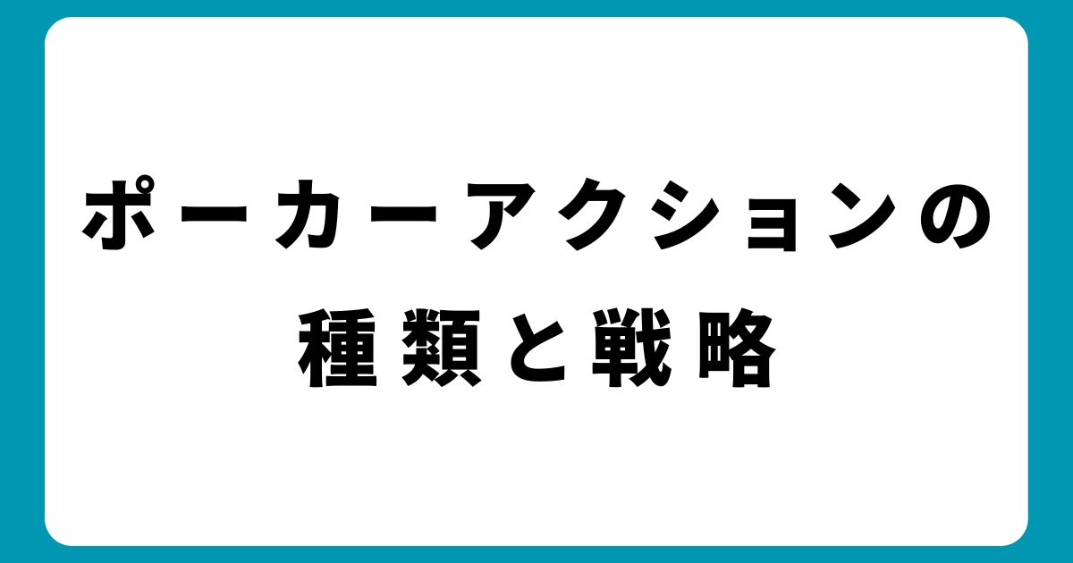 ポーカーアクションの種類と戦略！勝率を上げるコツを徹底解説