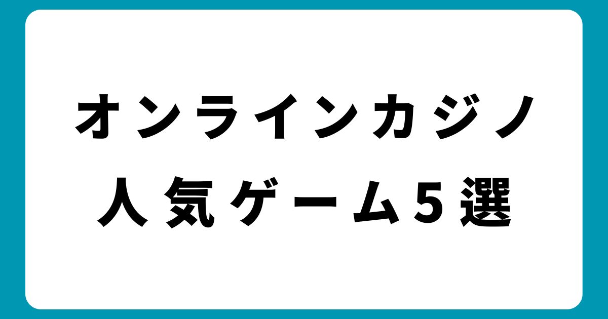 稼ぎたい初心者必見！オンラインカジノの人気ゲーム5選と遊び方を解説